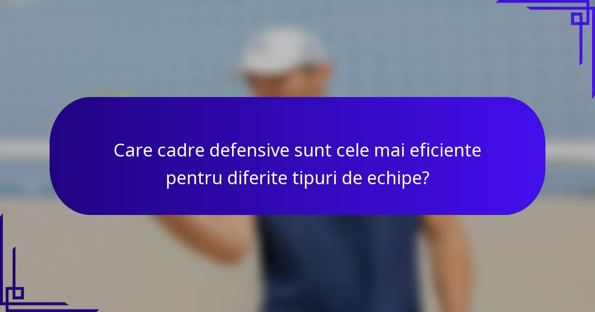 Care cadre defensive sunt cele mai eficiente pentru diferite tipuri de echipe?