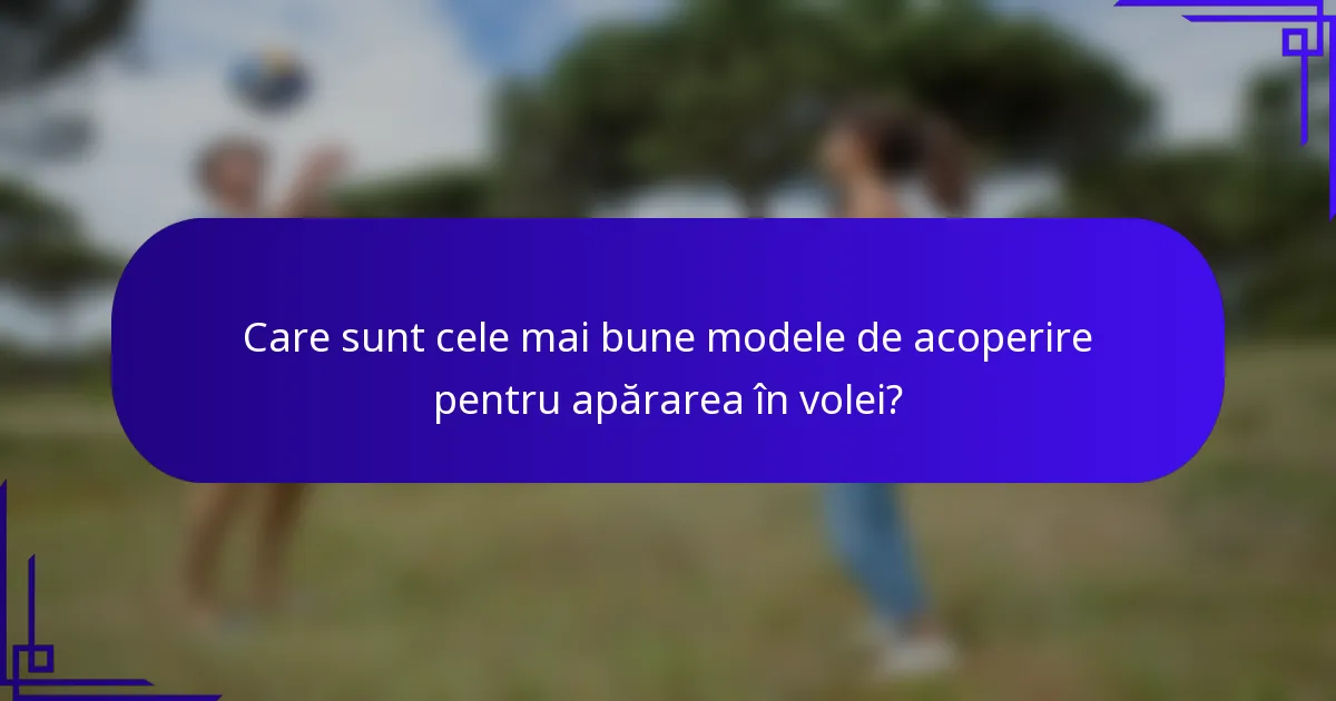 Care sunt cele mai bune modele de acoperire pentru apărarea în volei?
