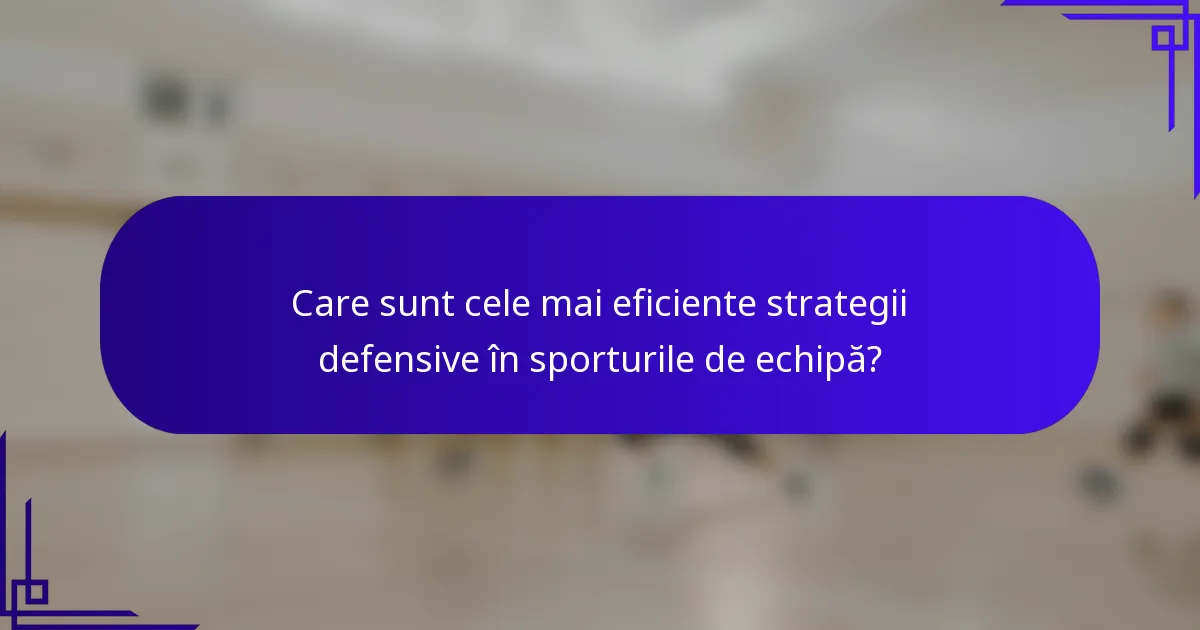 Care sunt cele mai eficiente strategii defensive în sporturile de echipă?