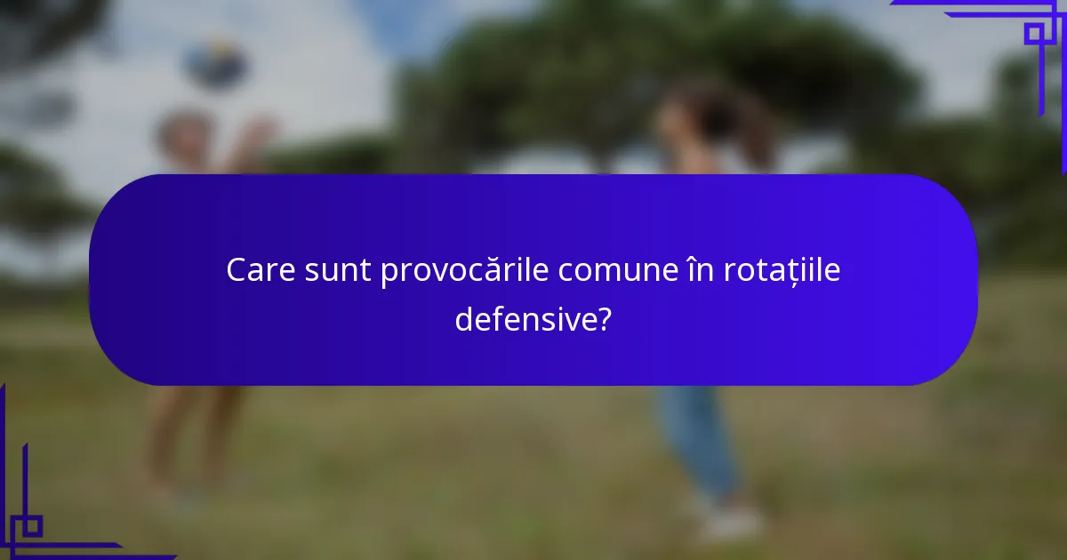 Care sunt provocările comune în rotațiile defensive?