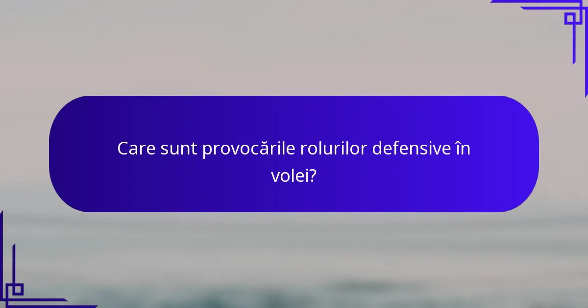 Care sunt provocările rolurilor defensive în volei?
