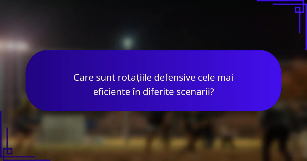 Care sunt rotațiile defensive cele mai eficiente în diferite scenarii?