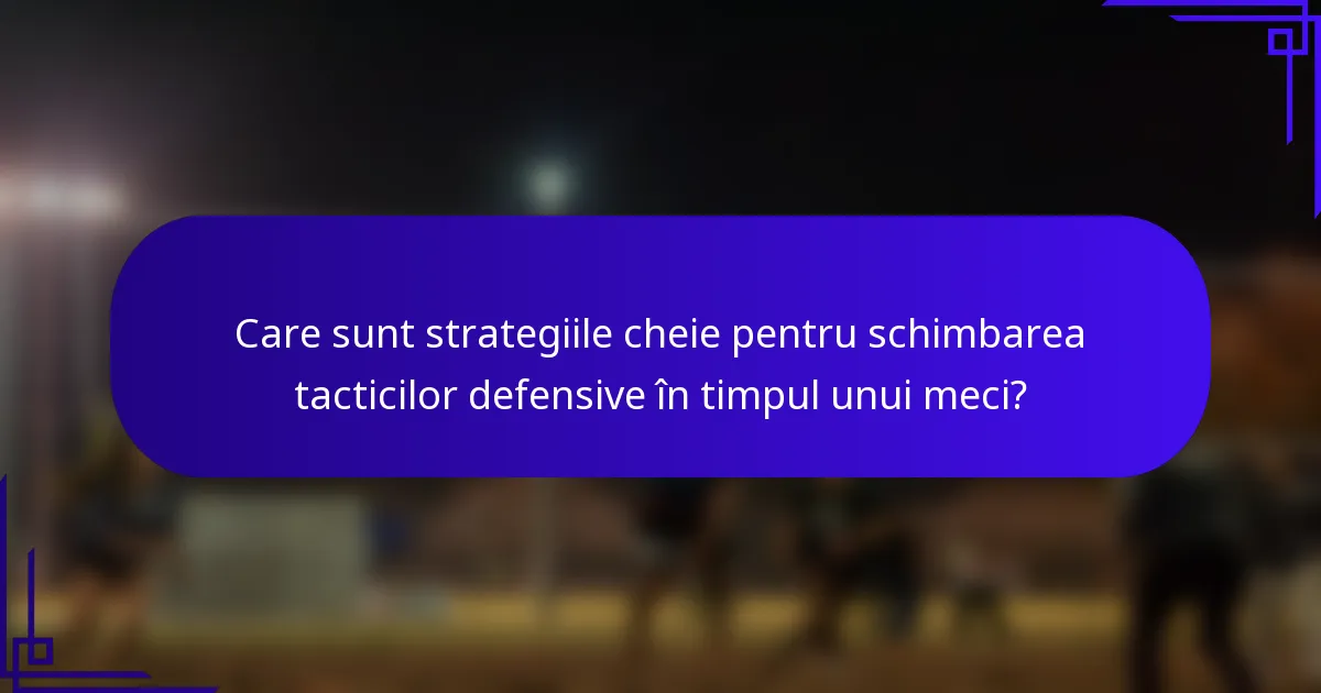 Care sunt strategiile cheie pentru schimbarea tacticilor defensive în timpul unui meci?