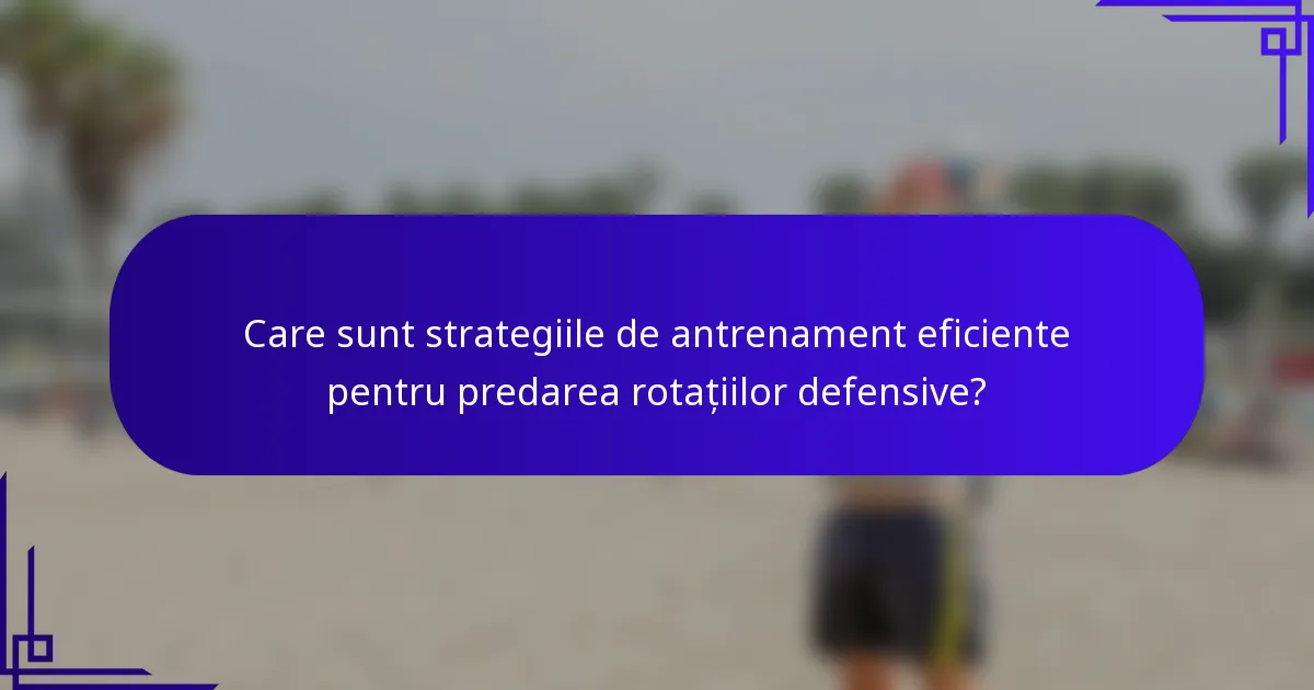 Care sunt strategiile de antrenament eficiente pentru predarea rotațiilor defensive?