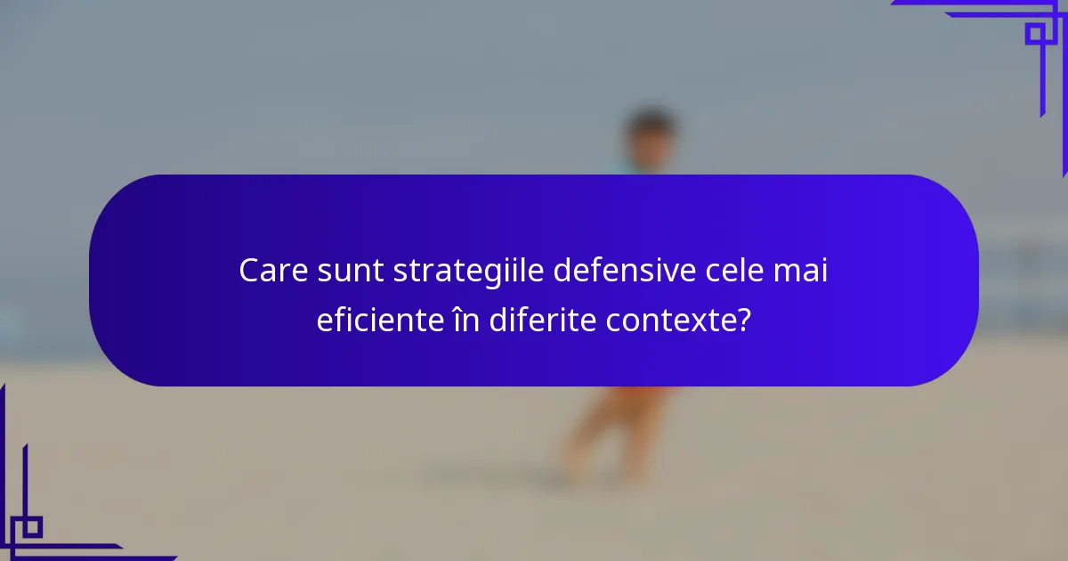 Care sunt strategiile defensive cele mai eficiente în diferite contexte?