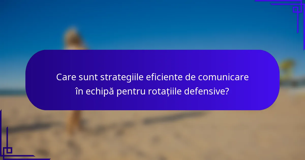 Care sunt strategiile eficiente de comunicare în echipă pentru rotațiile defensive?