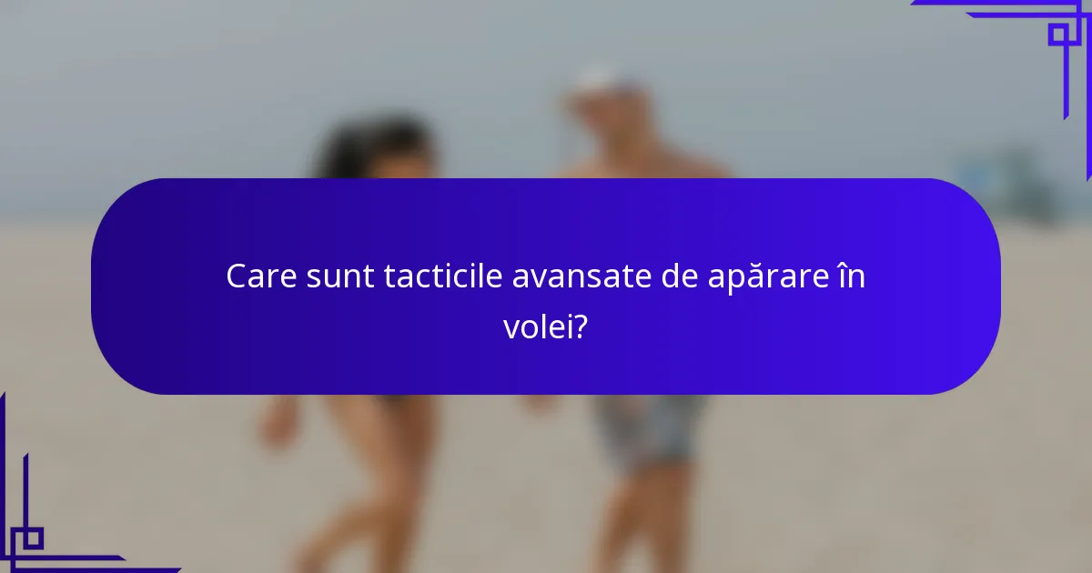 Care sunt tacticile avansate de apărare în volei?