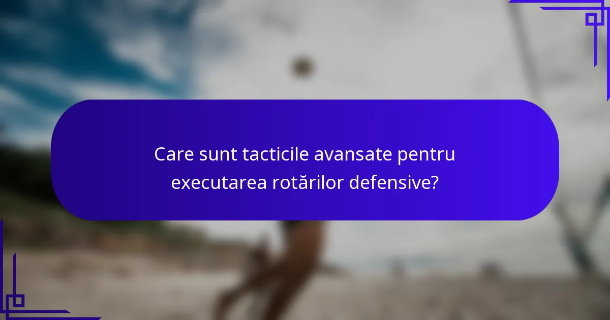 Care sunt tacticile avansate pentru executarea rotărilor defensive?