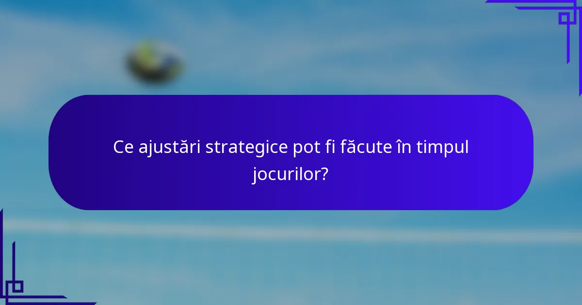 Ce ajustări strategice pot fi făcute în timpul jocurilor?