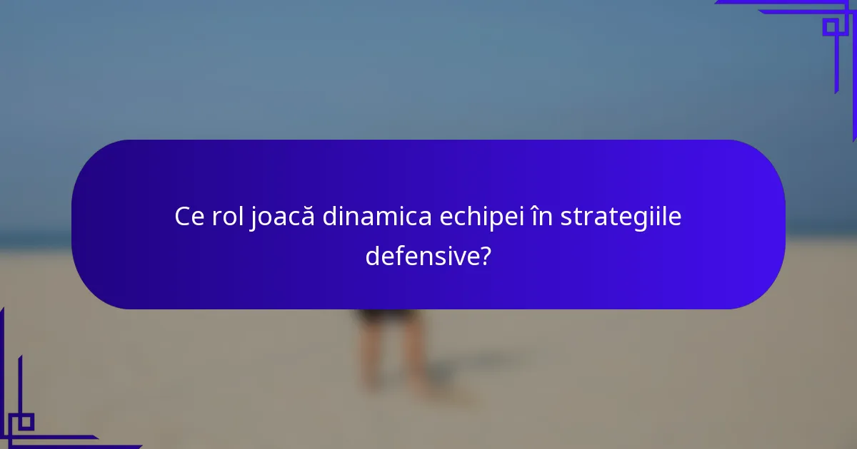 Ce rol joacă dinamica echipei în strategiile defensive?