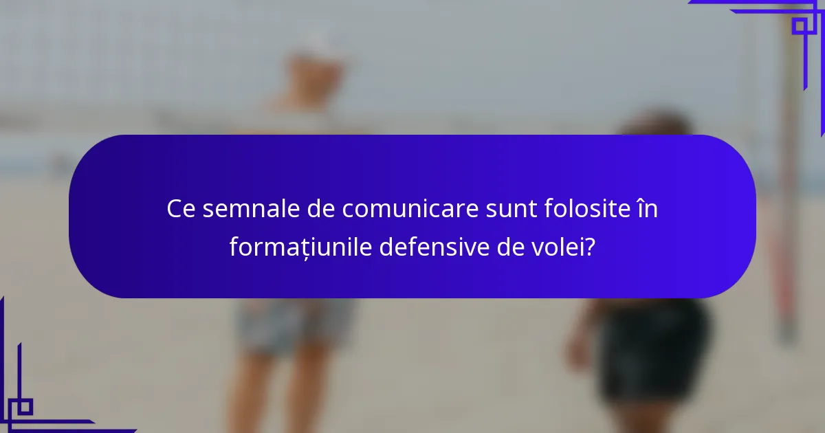 Ce semnale de comunicare sunt folosite în formațiunile defensive de volei?