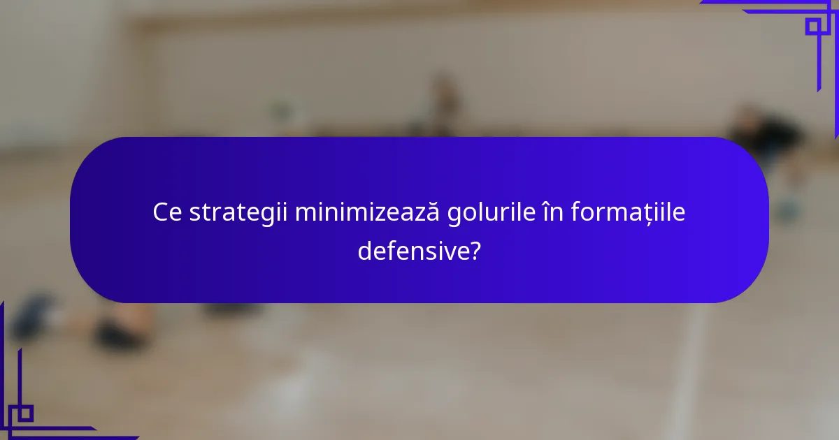 Ce strategii minimizează golurile în formațiile defensive?