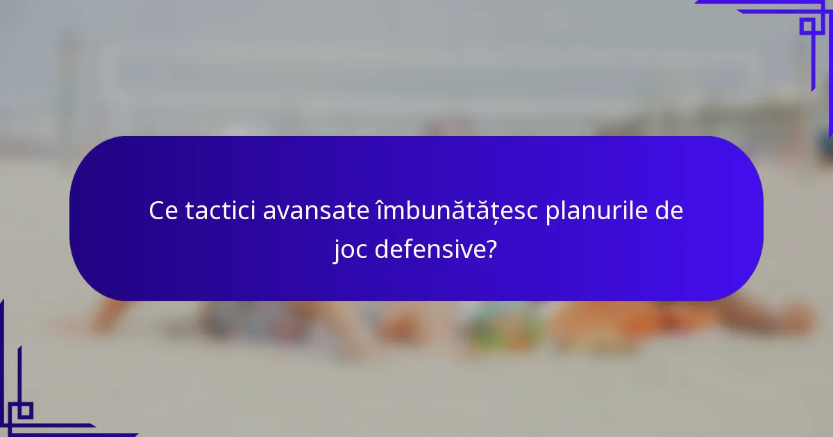 Ce tactici avansate îmbunătățesc planurile de joc defensive?