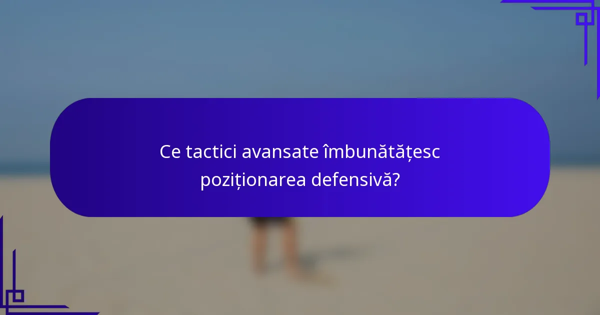 Ce tactici avansate îmbunătățesc poziționarea defensivă?