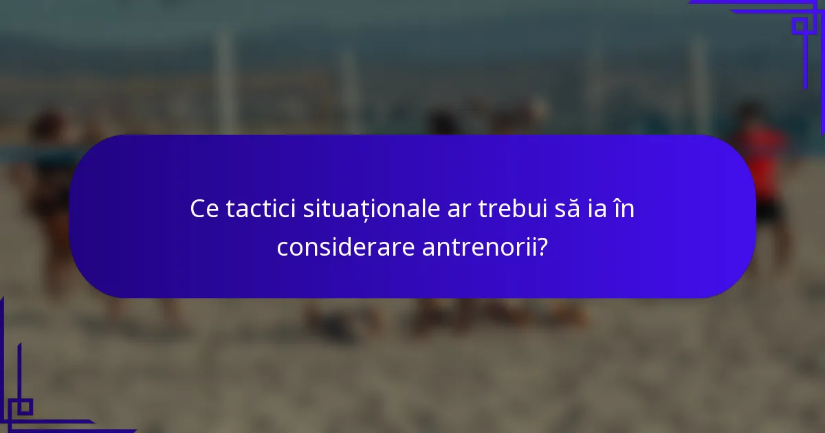 Ce tactici situaționale ar trebui să ia în considerare antrenorii?