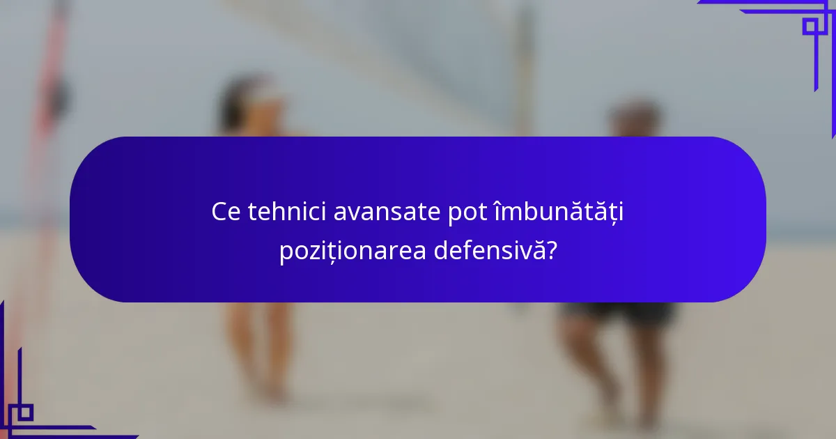 Ce tehnici avansate pot îmbunătăți poziționarea defensivă?