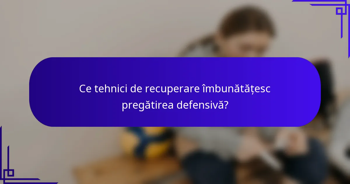Ce tehnici de recuperare îmbunătățesc pregătirea defensivă?