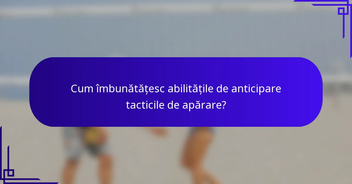 Cum îmbunătățesc abilitățile de anticipare tacticile de apărare?
