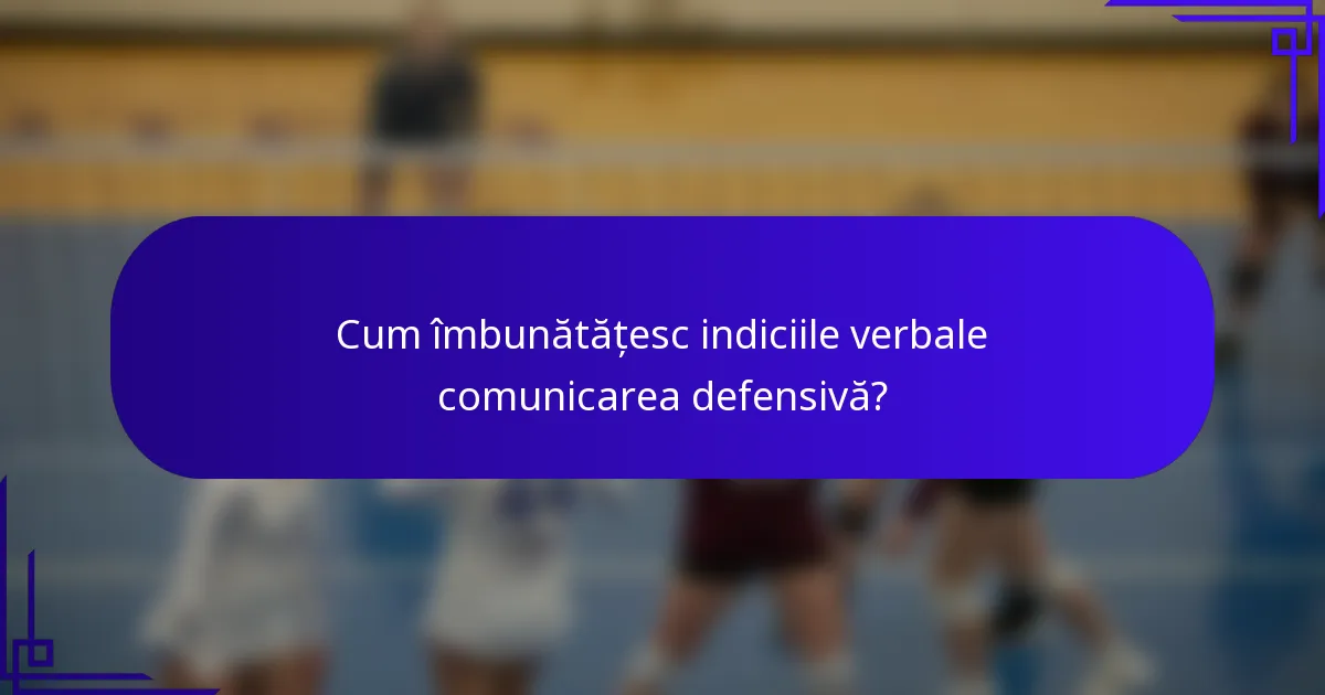 Cum îmbunătățesc indiciile verbale comunicarea defensivă?