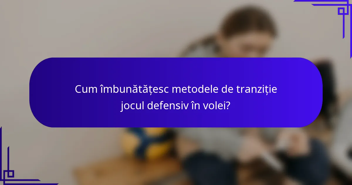 Cum îmbunătățesc metodele de tranziție jocul defensiv în volei?