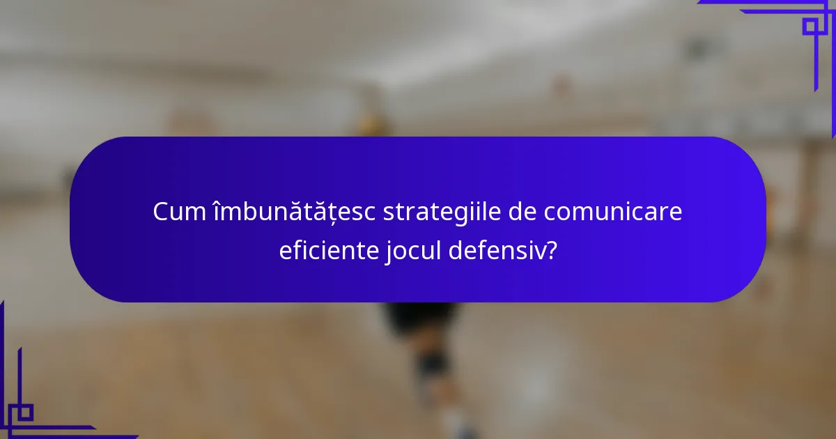 Cum îmbunătățesc strategiile de comunicare eficiente jocul defensiv?