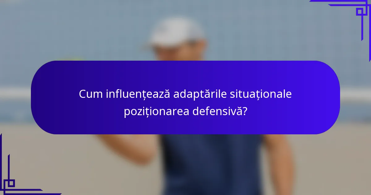 Cum influențează adaptările situaționale poziționarea defensivă?