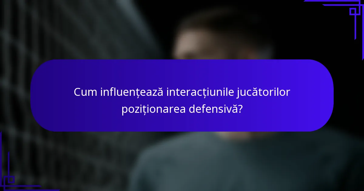 Cum influențează interacțiunile jucătorilor poziționarea defensivă?