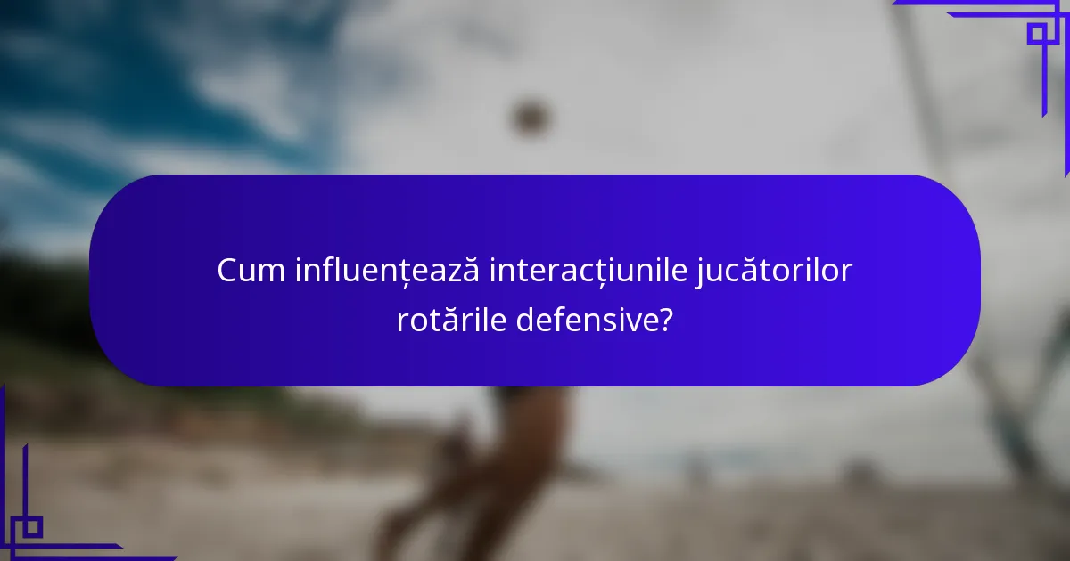 Cum influențează interacțiunile jucătorilor rotările defensive?