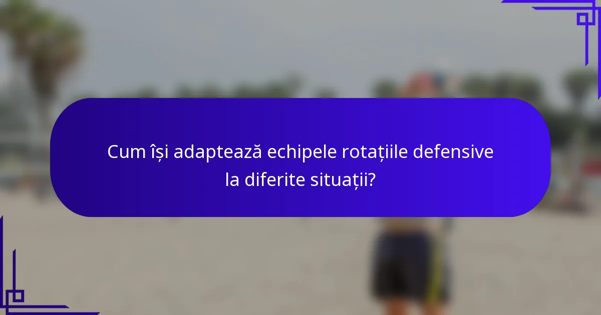Cum își adaptează echipele rotațiile defensive la diferite situații?