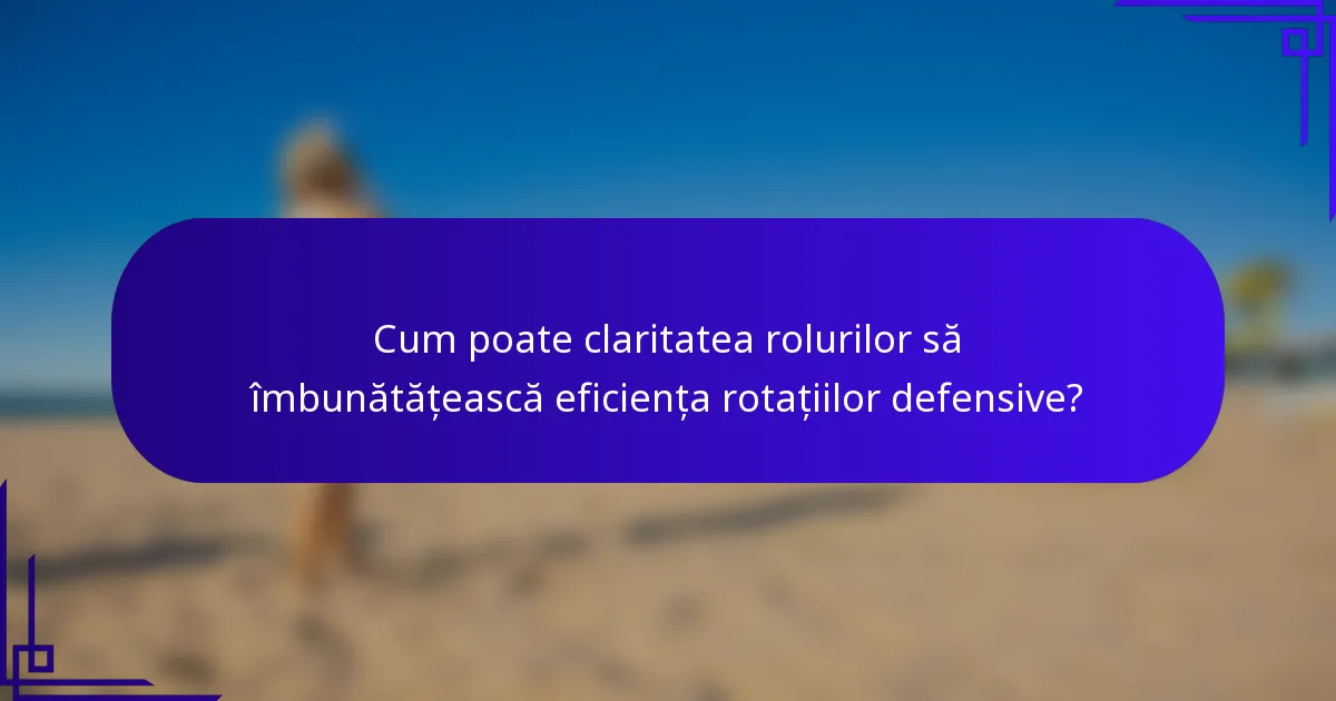 Cum poate claritatea rolurilor să îmbunătățească eficiența rotațiilor defensive?
