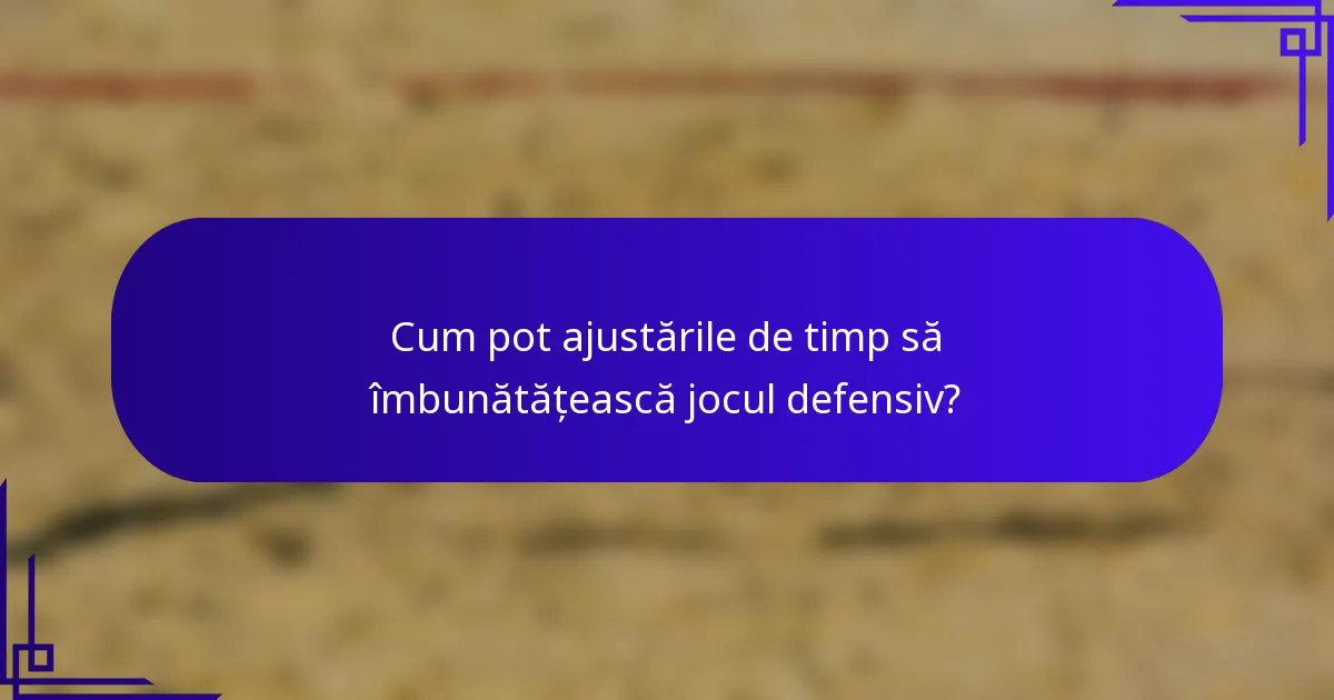 Cum pot ajustările de timp să îmbunătățească jocul defensiv?