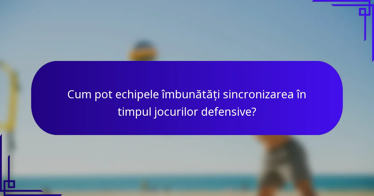 Cum pot echipele îmbunătăți sincronizarea în timpul jocurilor defensive?