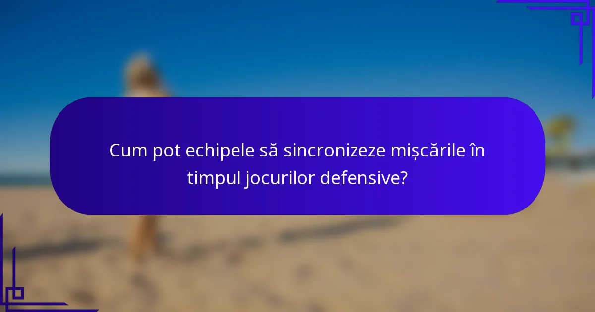 Cum pot echipele să sincronizeze mișcările în timpul jocurilor defensive?