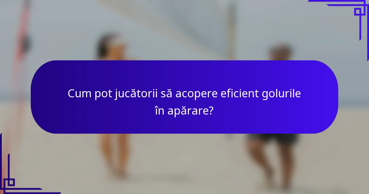 Cum pot jucătorii să acopere eficient golurile în apărare?