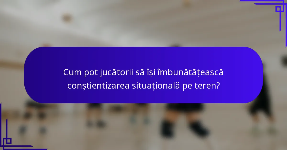 Cum pot jucătorii să își îmbunătățească conștientizarea situațională pe teren?