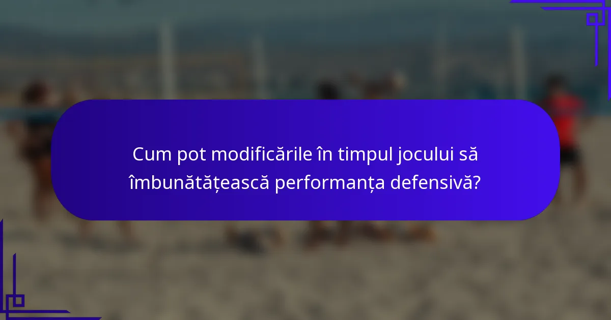 Cum pot modificările în timpul jocului să îmbunătățească performanța defensivă?