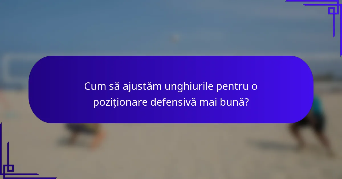 Cum să ajustăm unghiurile pentru o poziționare defensivă mai bună?