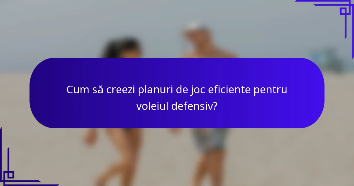Cum să creezi planuri de joc eficiente pentru voleiul defensiv?