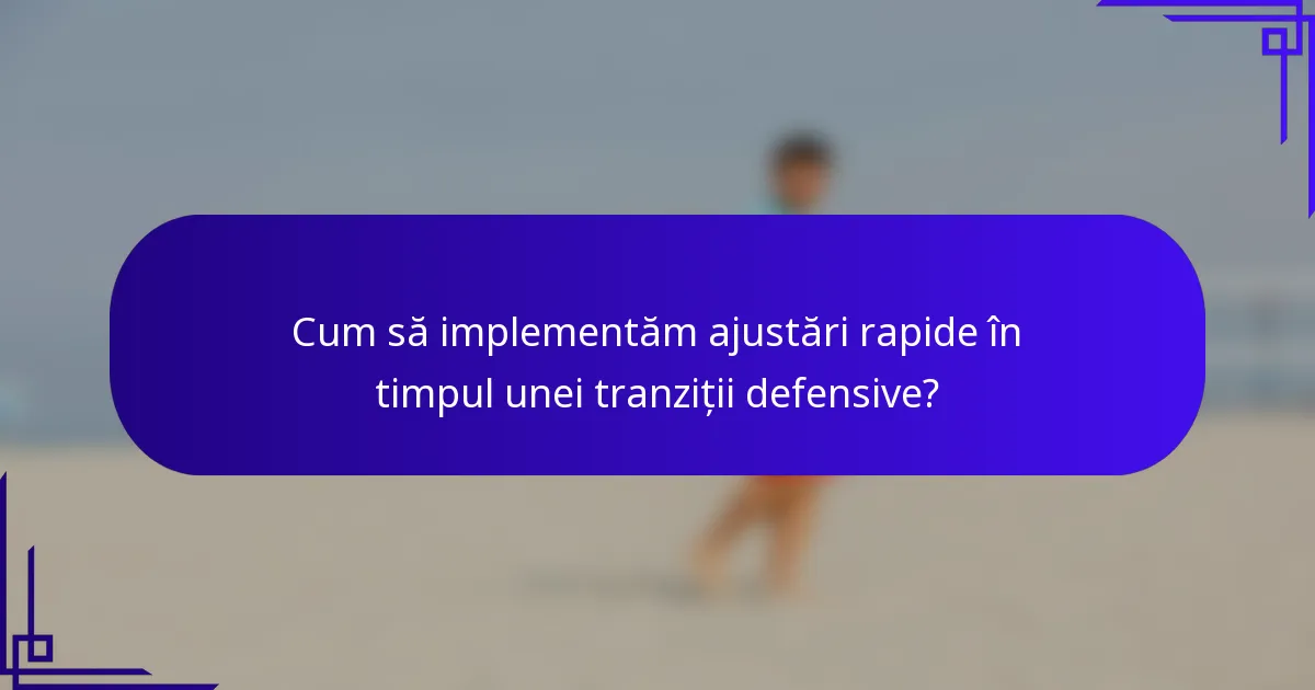 Cum să implementăm ajustări rapide în timpul unei tranziții defensive?