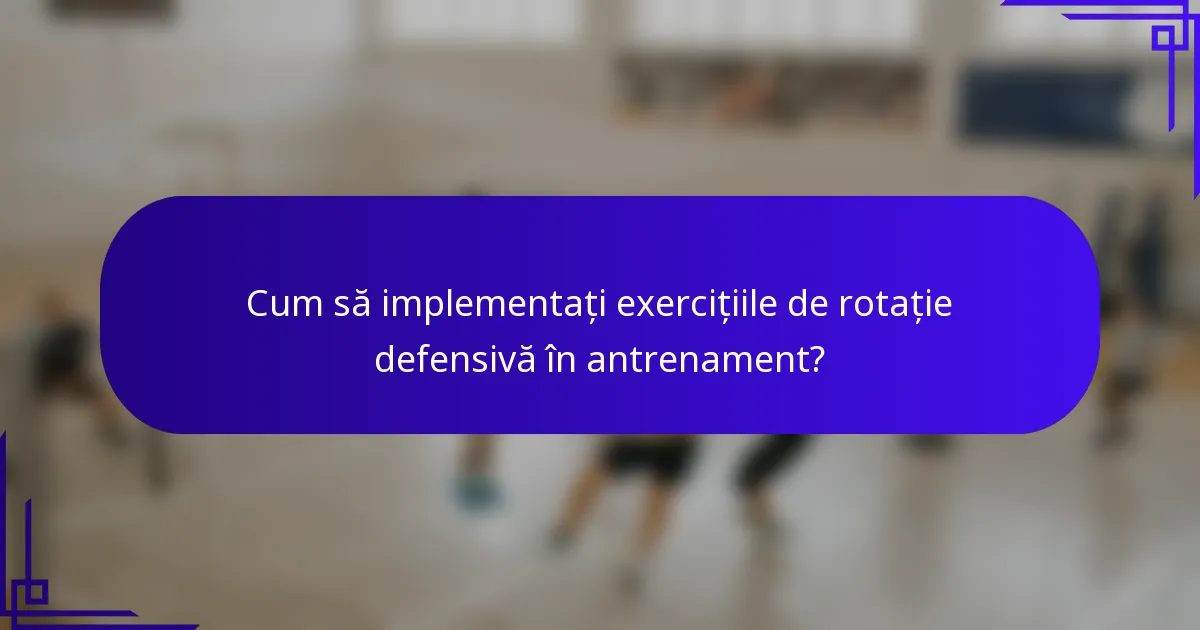 Cum să implementați exercițiile de rotație defensivă în antrenament?