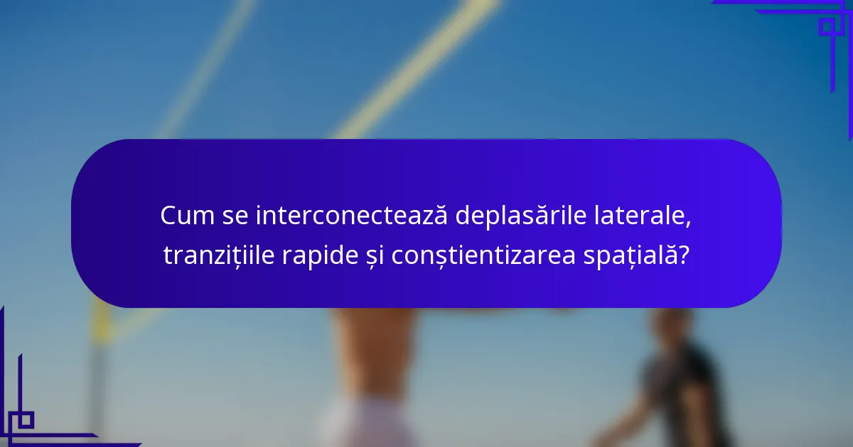 Cum se interconectează deplasările laterale, tranzițiile rapide și conștientizarea spațială?