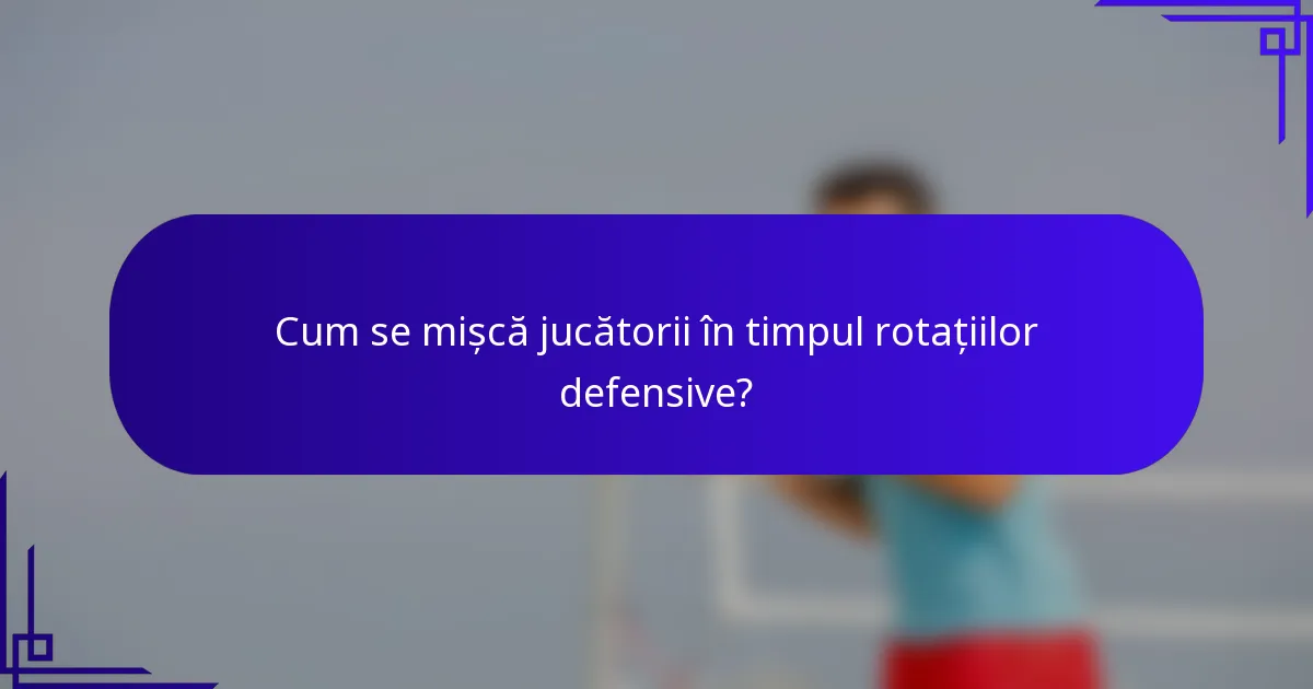 Cum se mișcă jucătorii în timpul rotațiilor defensive?