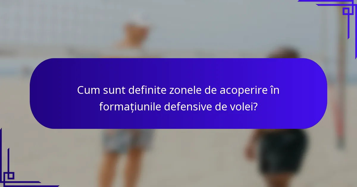 Cum sunt definite zonele de acoperire în formațiunile defensive de volei?